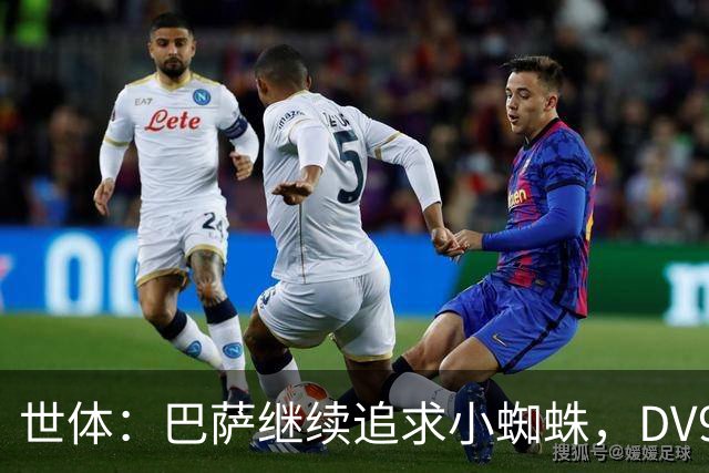 世体：巴萨继续追求小蜘蛛，DV9和阿斯拉尼接受自己无法加盟巴萨