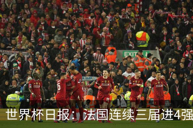 世界杯日报：法国连续三届进4强 英格兰后卫宽萨被禁赛2场