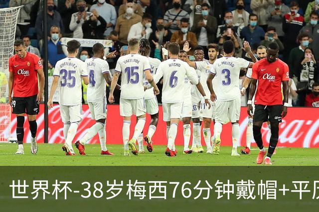 世界杯-38岁梅西76分钟戴帽+平历史纪录 阿根廷3-0阿尔及利亚