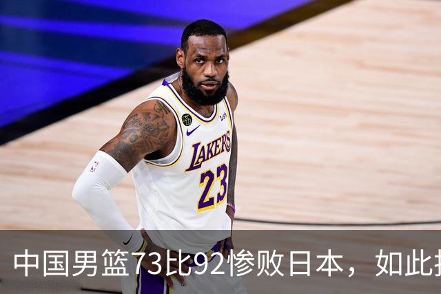 中国男篮73比92惨败日本，如此技战术水平去了世界杯也是找虐