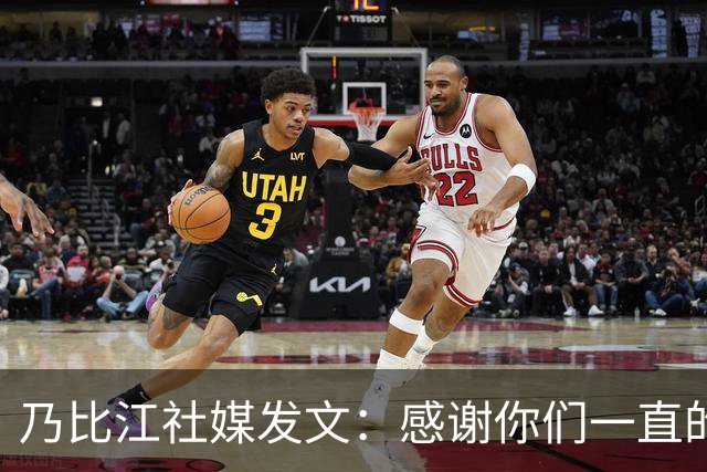 乃比江社媒发文：感谢你们一直的陪伴 下赛季见