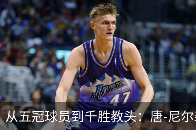 从五冠球员到千胜教头：唐-尼尔森，是篮球史上最特别的那类人