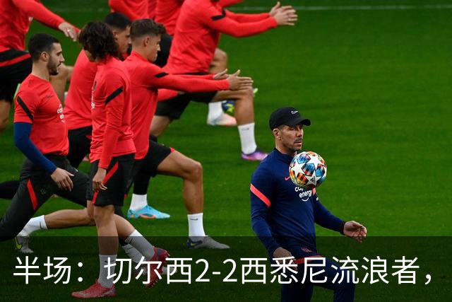 半场：切尔西2-2西悉尼流浪者，萨特帕耶夫、埃苏戈破门