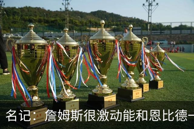 名记：詹姆斯很激动能和恩比德一起打球 他已联系了三大球星队友