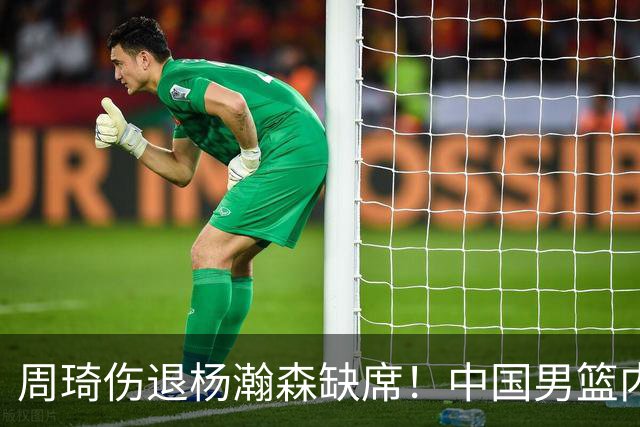 周琦伤退杨瀚森缺席！中国男篮内线仅剩胡金秋焦泊乔，29岁老将临危受命