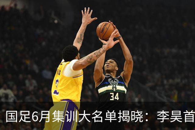 国足6月集训大名单揭晓：李昊首入选，武磊回归冲击百场里程碑