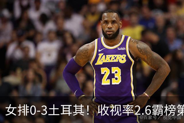女排0-3土耳其！收视率2.6霸榜第1，积分扣7.3分，明天下午争第3