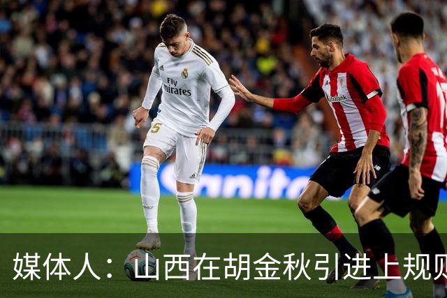 媒体人：山西在胡金秋引进上规则允许范围内，已做到了极致
