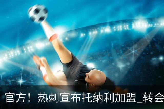 官方！热刺宣布托纳利加盟 转会费1亿镑再破队史纪录