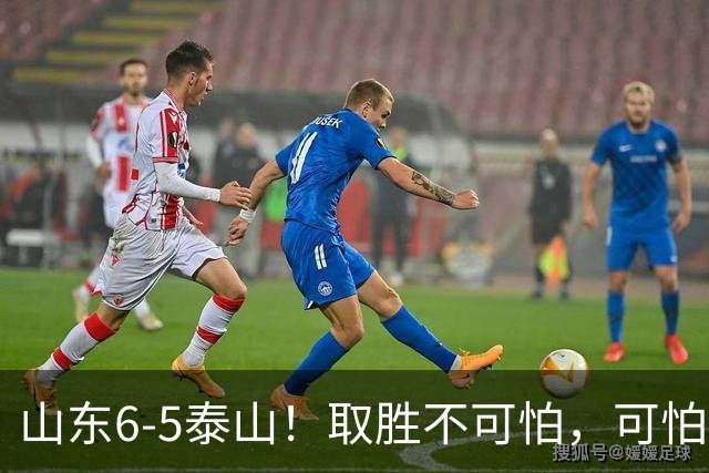 山东6-5泰山！取胜不可怕，可怕的是于金永赛后一番话，字字扎心
