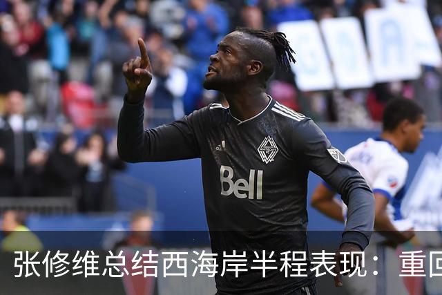 张修维总结西海岸半程表现：重回正轨，戒骄戒躁迎接下半赛季挑战
