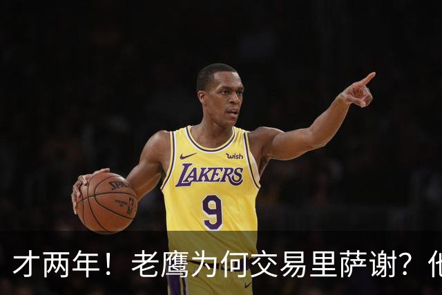 才两年！老鹰为何交易里萨谢？他能给独行侠带来什么？