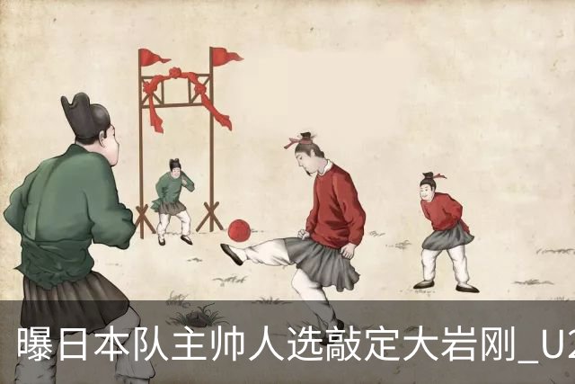 曝日本队主帅人选敲定大岩刚 U23亚洲杯曾率队4-0中国