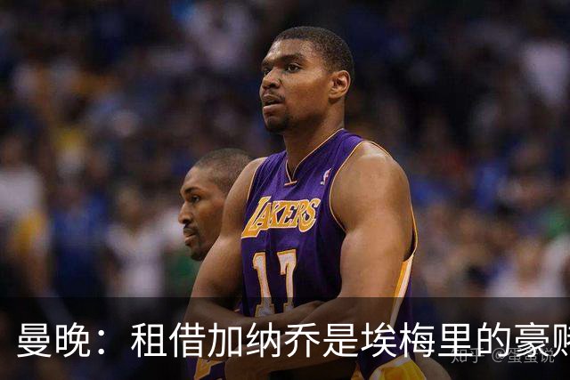 曼晚：租借加纳乔是埃梅里的豪赌，滕哈格、阿莫林都不喜欢他