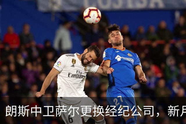 朗斯中卫萨尔更换经纪公司，新月及英超多队争夺战开启