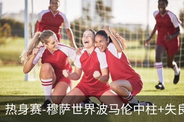 热身赛-穆萨世界波马伦中柱+失良机 荷兰0-1阿尔及利亚