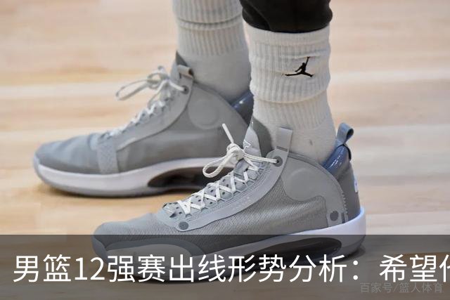 男篮12强赛出线形势分析：希望他们未来能打出好的表现