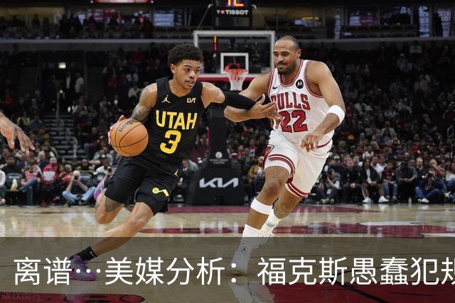 离谱…美媒分析：福克斯愚蠢犯规+米奇逆天指挥“联手完成自杀”