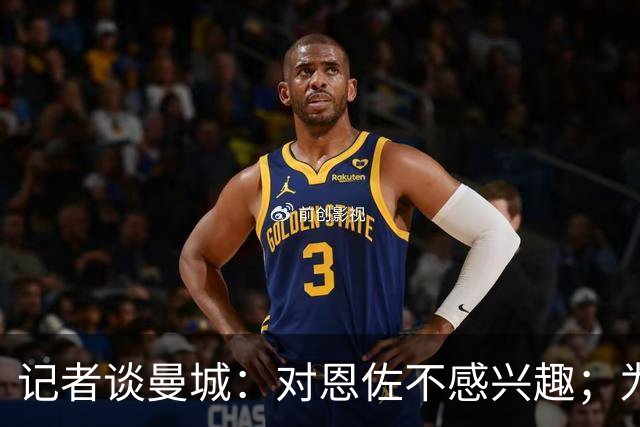 记者谈曼城：对恩佐不感兴趣；为何不请恩里克？这问题没有意义