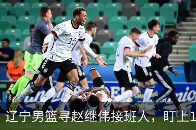 辽宁男篮寻赵继伟接班人，盯上12+3新星，与多队竞争，山东千万挖王岚嵚