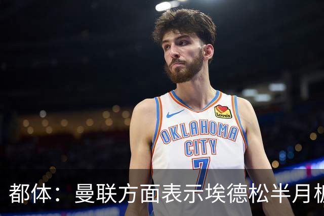 都体：曼联方面表示埃德松半月板有问题，亚特兰大否认是身体原因