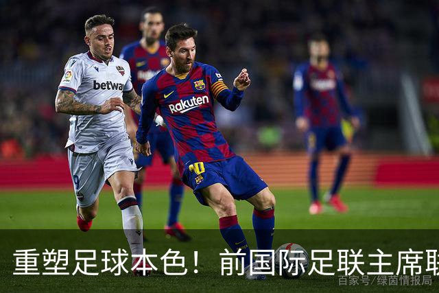 重塑足球本色！前国际足联主席联合西甲主席呼吁因凡蒂诺辞职