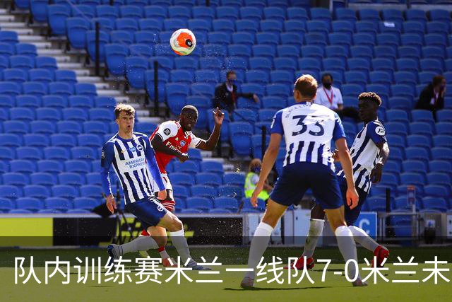 队内训练赛米兰一线队7-0米兰未来队，奇克、帕夫洛维奇等人破门