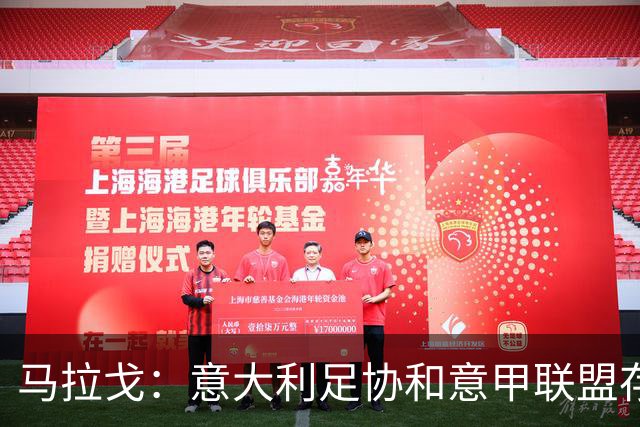 马拉戈：意大利足协和意甲联盟存在冲突 这两个领域必须沟通