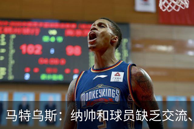 马特乌斯：纳帅和球员缺乏交流、不去现场考察 去年续约毫无必要